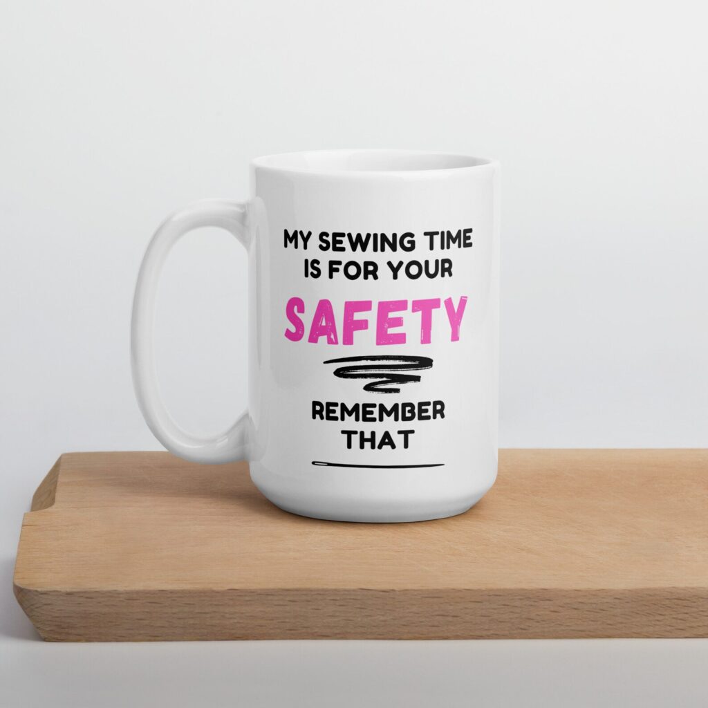 White coffee mug with the words "my sewing time is for your safety remember that".